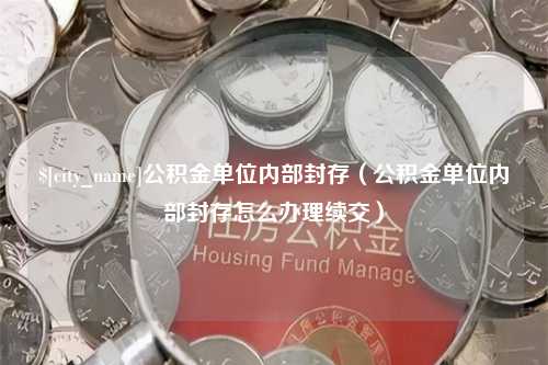 喀什公积金单位内部封存（公积金单位内部封存怎么办理续交）