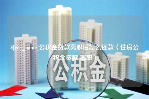 喀什公积金贷款离职后怎么还款（住房公积金贷款 离职）