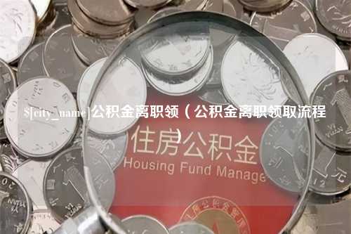 喀什公积金离职领（公积金离职领取流程）