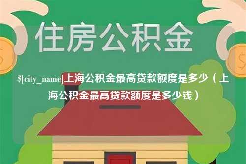 喀什上海公积金最高贷款额度是多少（上海公积金最高贷款额度是多少钱）